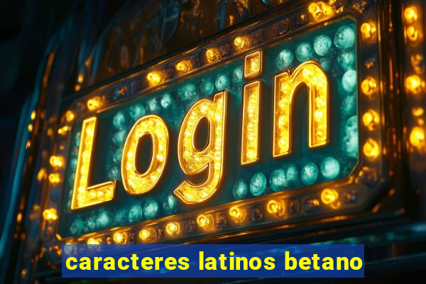 caracteres latinos betano